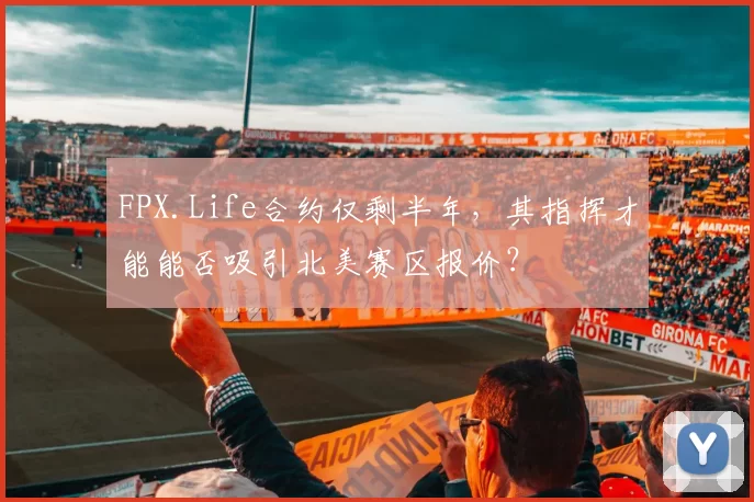 FPX.Life合约仅剩半年，其指挥才能能否吸引北美赛区报价？