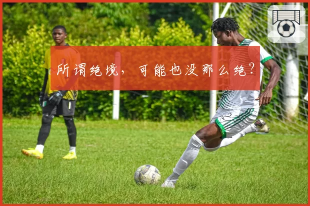 所谓绝境，可能也没那么绝？