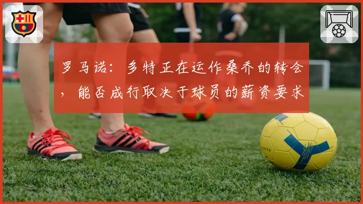罗马诺：多特正在运作桑乔的转会，能否成行取决于球员的薪资要求