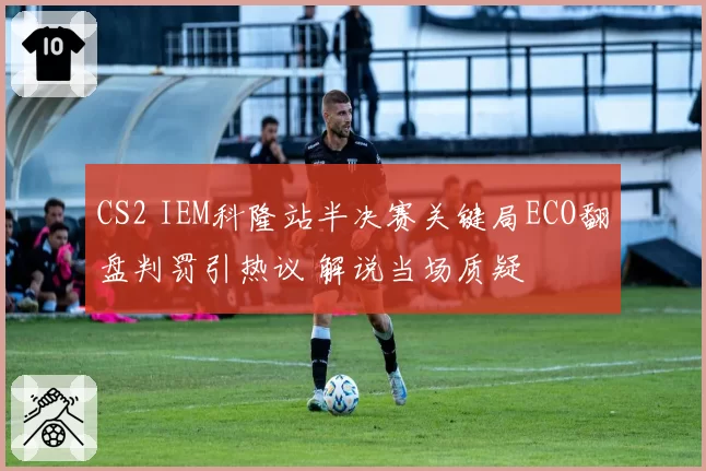 CS2 IEM科隆站半决赛关键局ECO翻盘判罚引热议 解说当场质疑