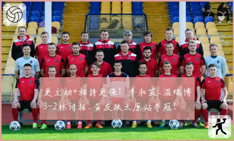 更主动+相持更强！李和宸_温瑞博3-2林诗栋_黄友政太原站夺冠！