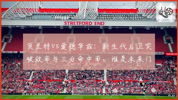 莫兰特vs爱德华兹：新生代后卫突破效率与三分命中率，谁是未来门面