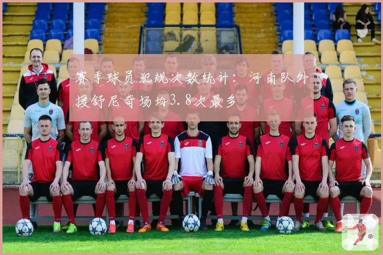 赛季球员犯规次数统计：河南队外援舒尼奇场均3.8次最多