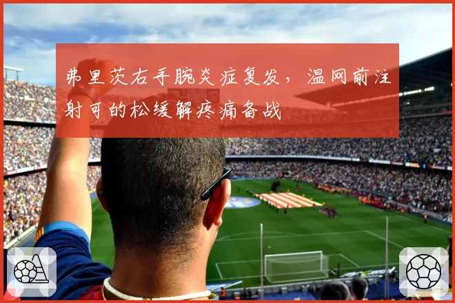 弗里茨右手腕炎症复发，温网前注射可的松缓解疼痛备战
