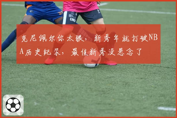 克尼佩尔你太狠，新秀年就打破NBA历史纪录，最佳新秀没悬念了