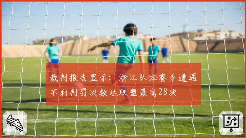 裁判报告显示：浙江队本赛季遭遇不利判罚次数达联盟最高28次
