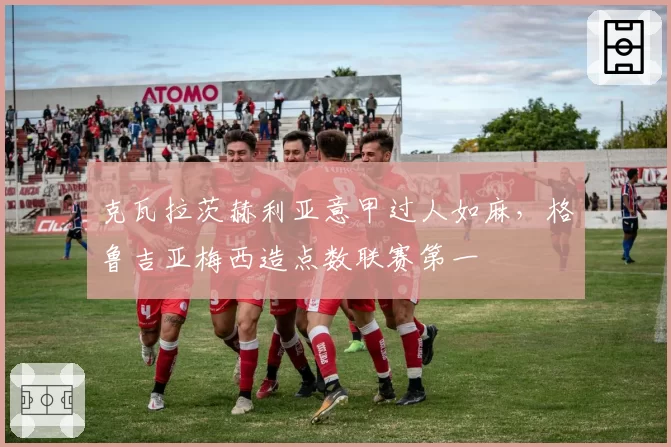 克瓦拉茨赫利亚意甲过人如麻，格鲁吉亚梅西造点数联赛第一