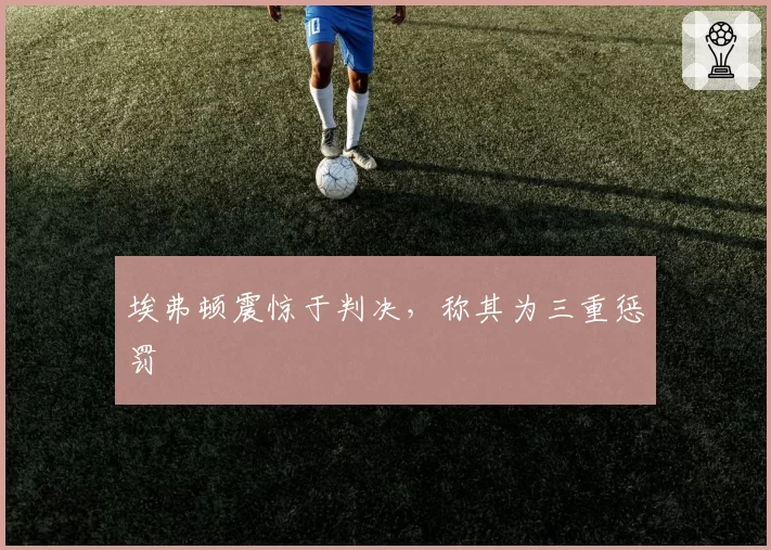 埃弗顿震惊于判决,称其为三重惩罚
