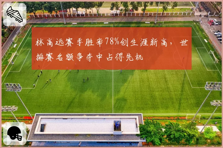 林高远赛季胜率78%创生涯新高，世排赛名额争夺中占得先机