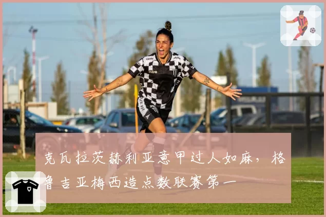 克瓦拉茨赫利亚意甲过人如麻，格鲁吉亚梅西造点数联赛第一