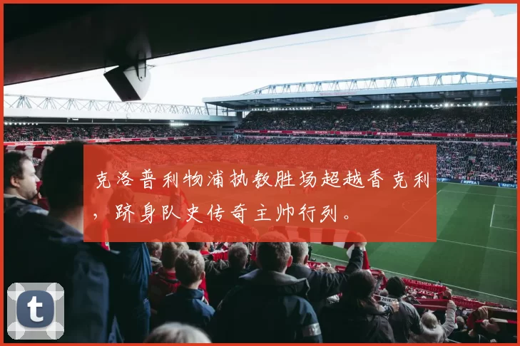 克洛普利物浦执教胜场超越香克利，跻身队史传奇主帅行列。