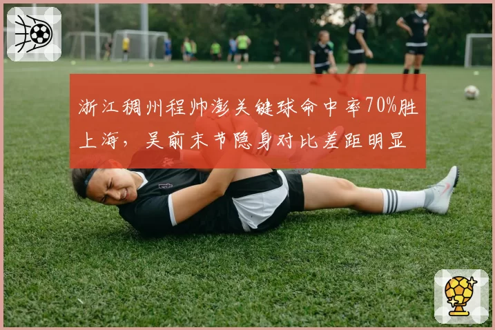 浙江稠州程帅澎关键球命中率70%胜上海，吴前末节隐身对比差距明显