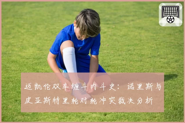 迈凯伦双车缠斗内斗史：诺里斯与皮亚斯特里轮对轮冲突裁决分析