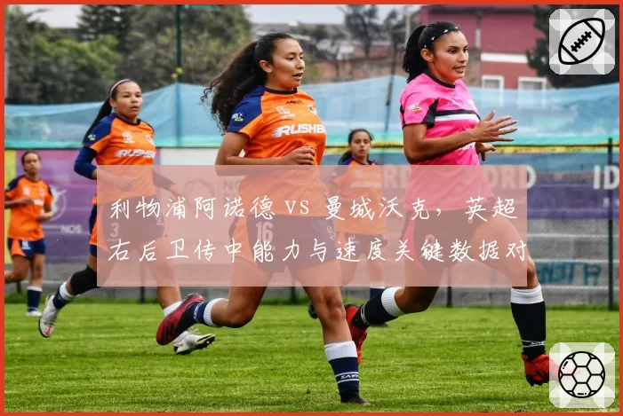 利物浦阿诺德 vs 曼城沃克，英超右后卫传中能力与速度关键数据对比