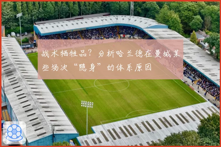 战术牺牲品？分析哈兰德在曼城某些场次“隐身”的体系原因