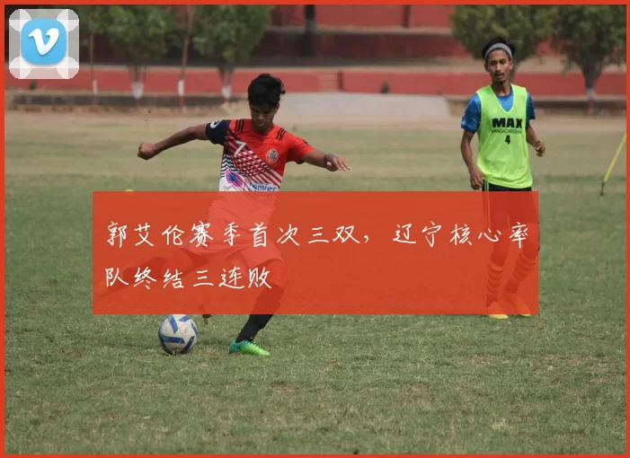 郭艾伦赛季首次三双，辽宁核心率队终结三连败