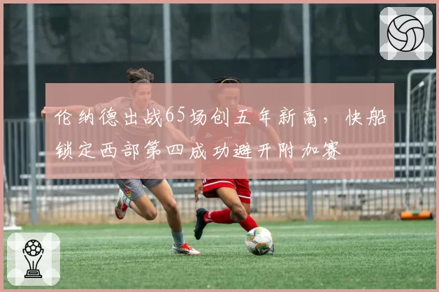 伦纳德出战65场创五年新高，快船锁定西部第四成功避开附加赛