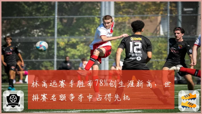 林高远赛季胜率78%创生涯新高，世排赛名额争夺中占得先机