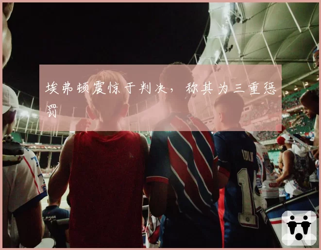 埃弗顿震惊于判决,称其为三重惩罚