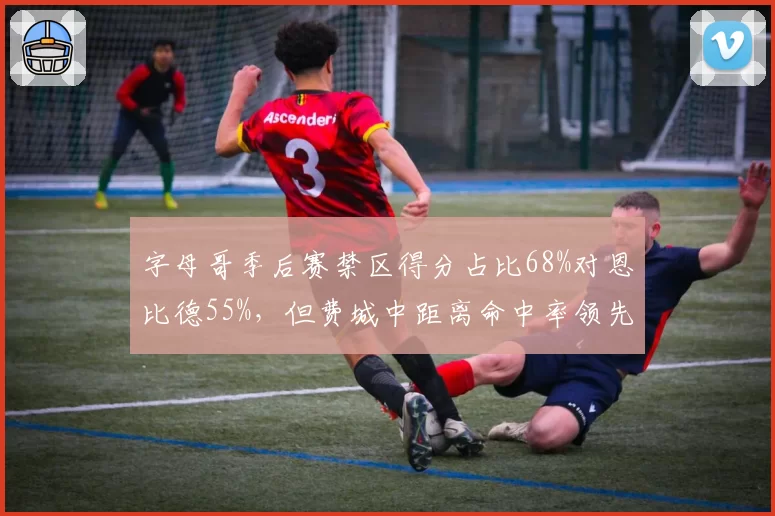 字母哥季后赛禁区得分占比68%对恩比德55%，但费城中距离命中率领先12%