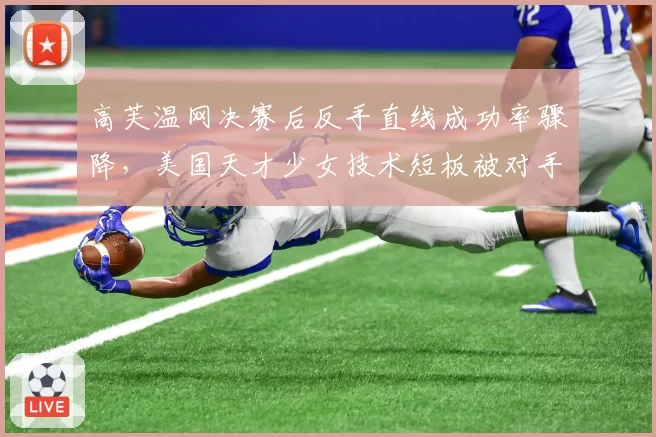 高芙温网决赛后反手直线成功率骤降,美国天才少女技术短板被对手放大