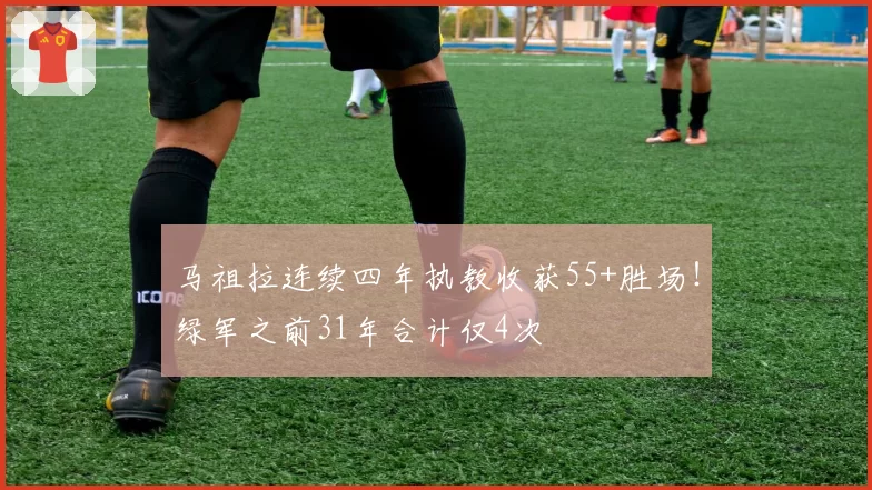 马祖拉连续四年执教收获55+胜场！绿军之前31年合计仅4次